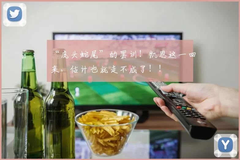 “虎头蛇尾”的罢训！凯恩这一回来，估计也就走不成了！！