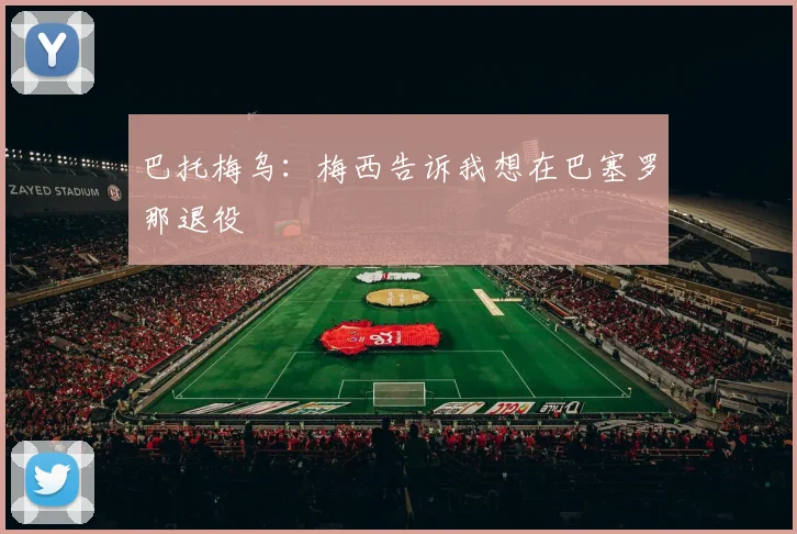 巴托梅乌：梅西告诉我想在巴塞罗那退役