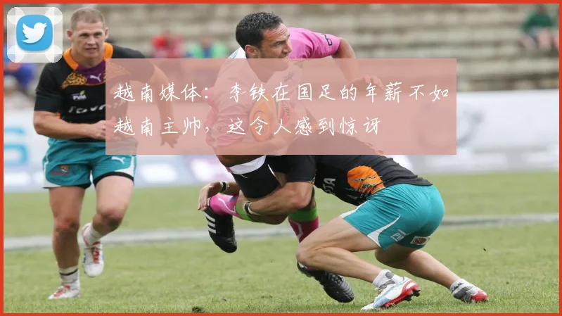 越南媒体：李铁在国足的年薪不如越南主帅，这令人感到惊讶