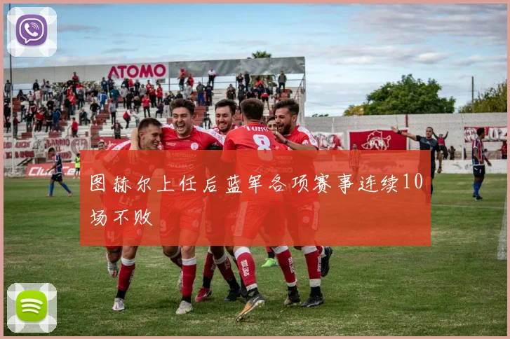 图赫尔上任后蓝军各项赛事连续10场不败