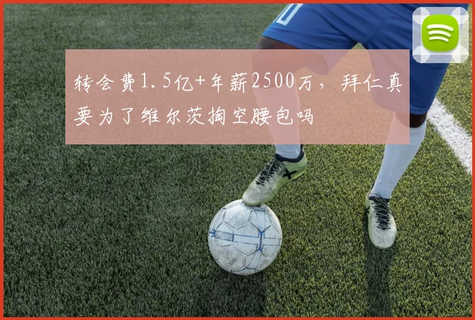 转会费1.5亿+年薪2500万，拜仁真要为了维尔茨掏空腰包吗