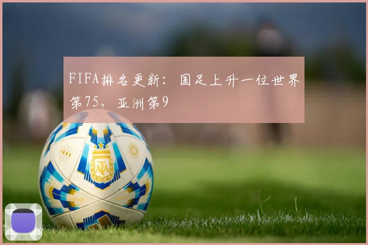 FIFA排名更新：国足上升一位世界第75，亚洲第9