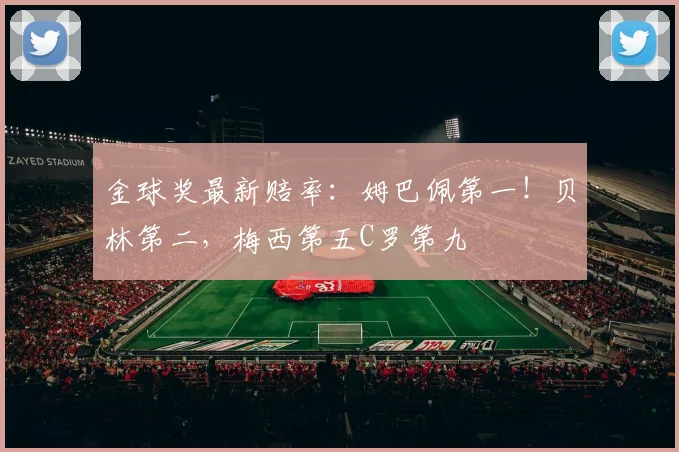 金球奖最新赔率：姆巴佩第一！贝林第二，梅西第五C罗第九