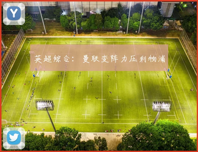 英超综合：曼联变阵力压利物浦