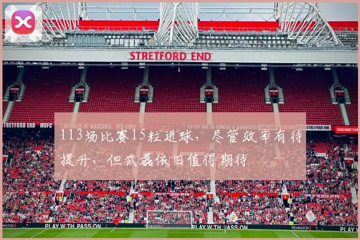 113场比赛15粒进球，尽管效率有待提升，但武磊依旧值得期待