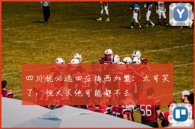 四川优必选回应梅西加盟：太可笑了，恒大买他可能都不去