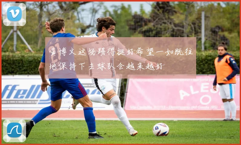 黄博文这场踢得挺好希望一如既往地保持下去球队会越来越好