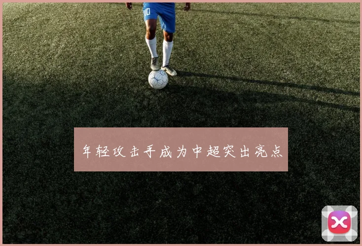 年轻攻击手成为中超突出亮点