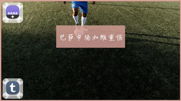 巴萨中场加维重伤