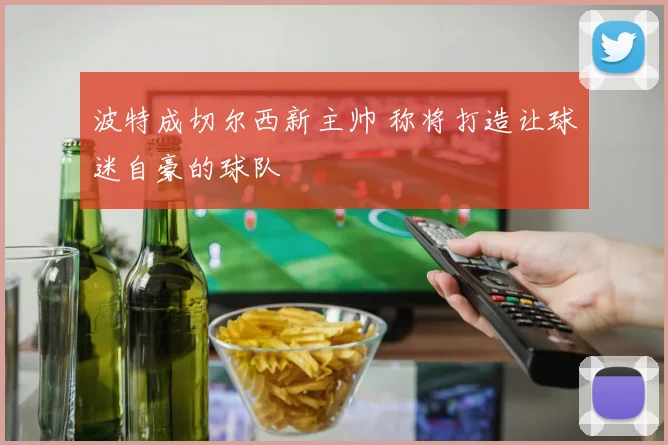 波特成切尔西新主帅 称将打造让球迷自豪的球队