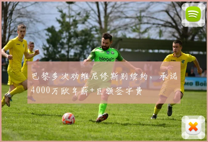 巴黎多次劝维尼修斯别续约，承诺4000万欧年薪+巨额签字费