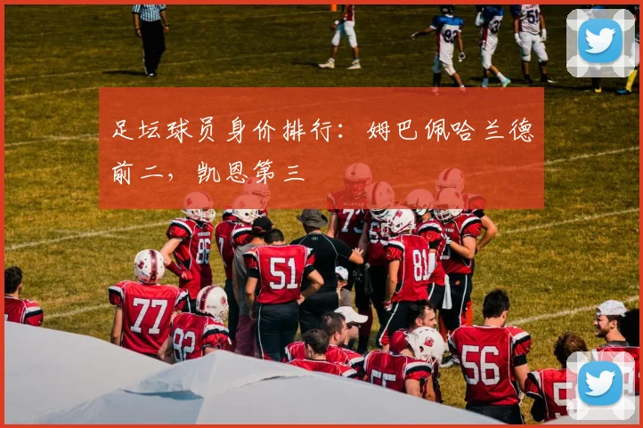 足坛球员身价排行：姆巴佩哈兰德前二，凯恩第三