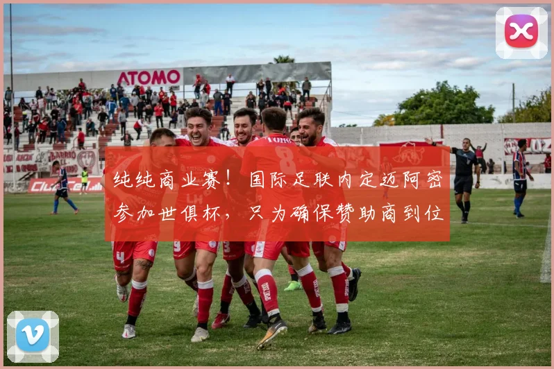 纯纯商业赛！国际足联内定迈阿密参加世俱杯，只为确保赞助商到位
