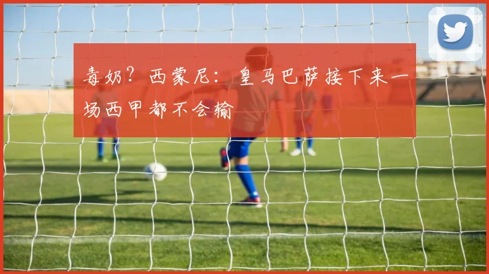 毒奶？西蒙尼：皇马巴萨接下来一场西甲都不会输