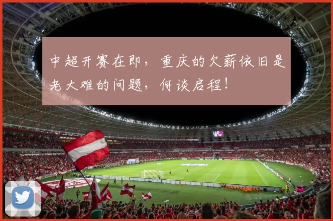 中超开赛在即，重庆的欠薪依旧是老大难的问题，何谈启程！