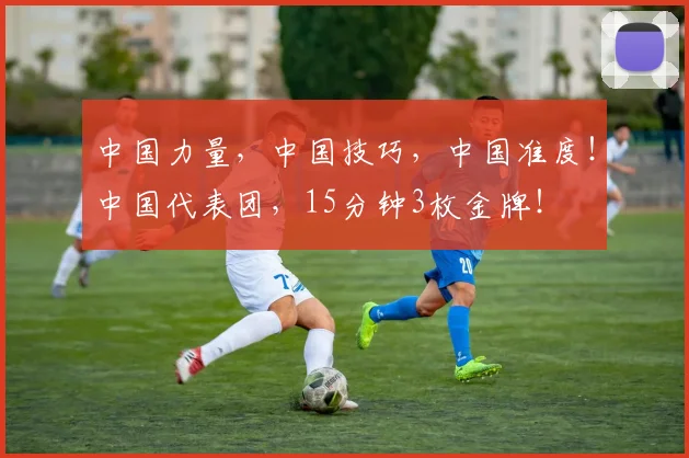 中国力量，中国技巧，中国准度！中国代表团，15分钟3枚金牌！