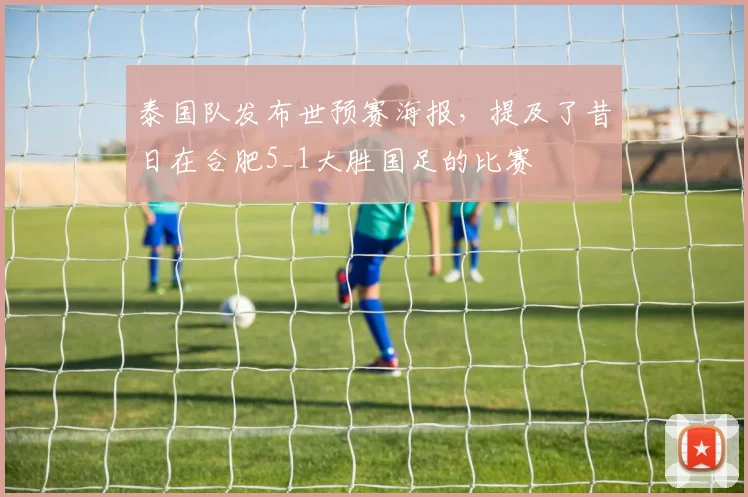 泰国队发布世预赛海报，提及了昔日在合肥5_1大胜国足的比赛
