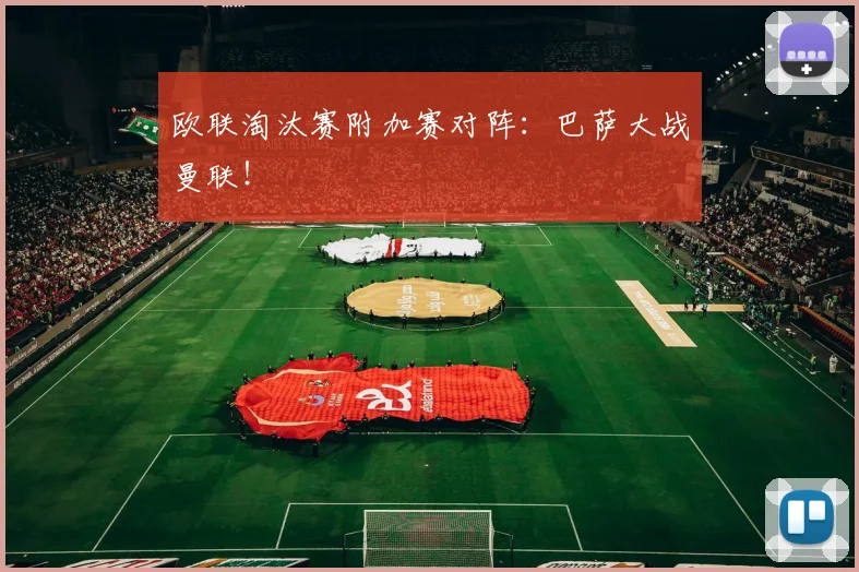 欧联淘汰赛附加赛对阵：巴萨大战曼联！