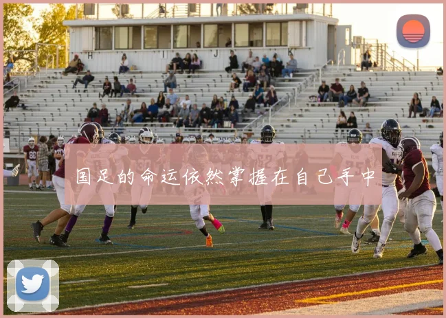 国足的命运依然掌握在自己手中
