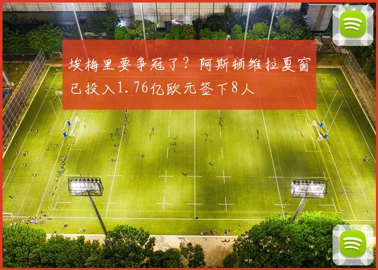 埃梅里要争冠了？阿斯顿维拉夏窗已投入1.76亿欧元签下8人